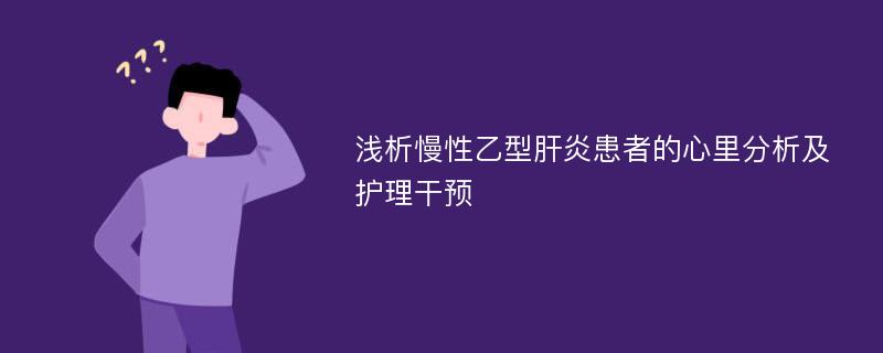 浅析慢性乙型肝炎患者的心里分析及护理干预