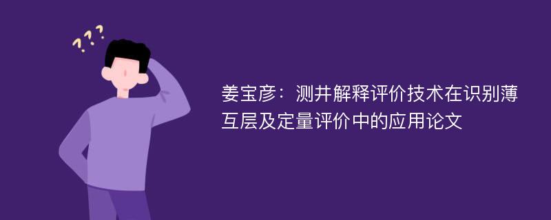 姜宝彦：测井解释评价技术在识别薄互层及定量评价中的应用论文