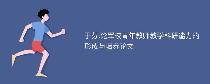 于芬:论军校青年教师教学科研能力的形成与培养论文