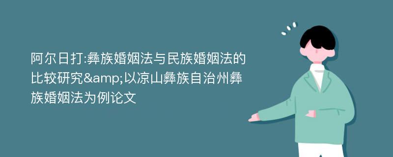 阿尔日打:彝族婚姻法与民族婚姻法的比较研究&以凉山彝族自治州彝族婚姻法为例论文