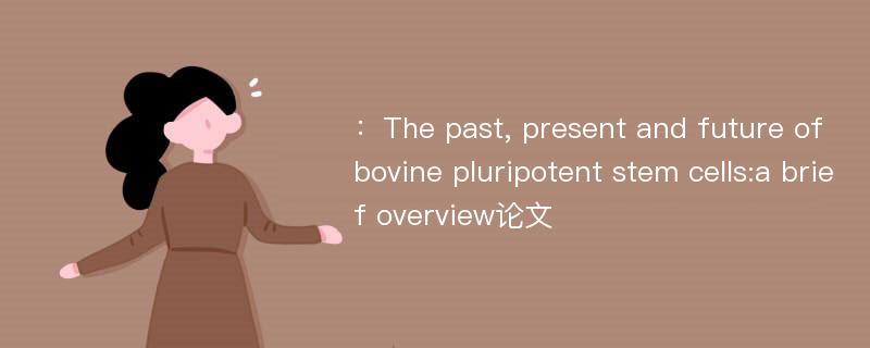 ：The past, present and future of bovine pluripotent stem cells:a brief overview论文