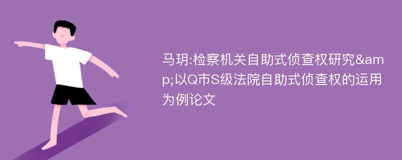 马玥:检察机关自助式侦查权研究&以Q市S级法院自助式侦查权的运用为例论文