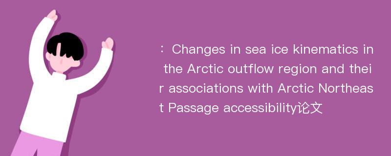 ：Changes in sea ice kinematics in the Arctic outflow region and their associations with Arctic Northeast Passage accessibility论文