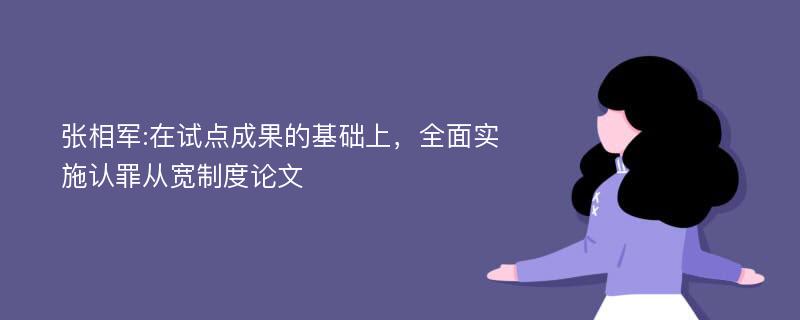 张相军:在试点成果的基础上，全面实施认罪从宽制度论文