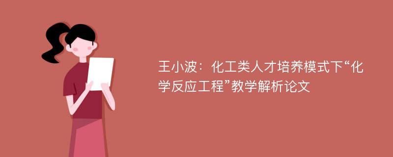 王小波：化工类人才培养模式下“化学反应工程”教学解析论文