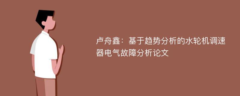 卢舟鑫：基于趋势分析的水轮机调速器电气故障分析论文