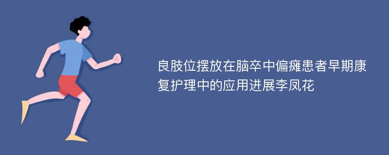 良肢位摆放在脑卒中偏瘫患者早期康复护理中的应用进展李凤花