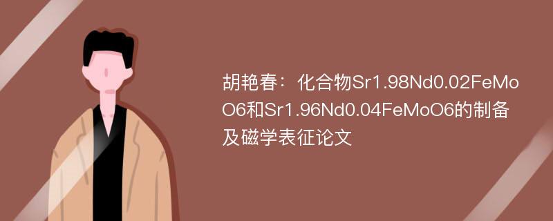 胡艳春：化合物Sr1.98Nd0.02FeMoO6和Sr1.96Nd0.04FeMoO6的制备及磁学表征论文