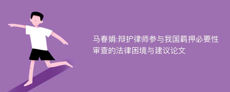 马春娟:辩护律师参与我国羁押必要性审查的法律困境与建议论文