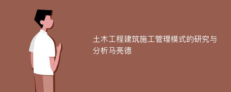 土木工程建筑施工管理模式的研究与分析马亮德