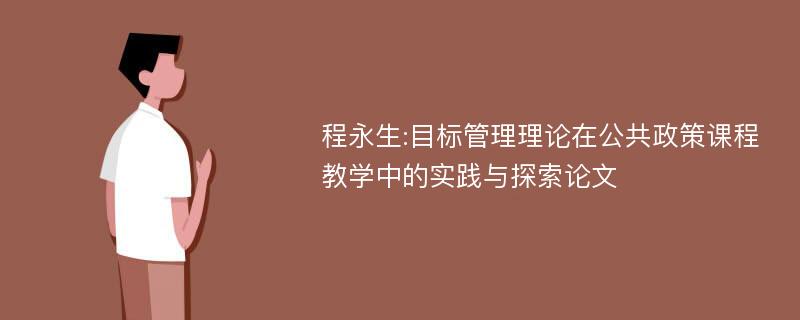 程永生:目标管理理论在公共政策课程教学中的实践与探索论文