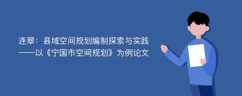 连翠：县域空间规划编制探索与实践——以《宁国市空间规划》为例论文