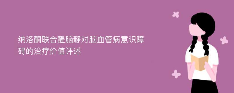 纳洛酮联合醒脑静对脑血管病意识障碍的治疗价值评述