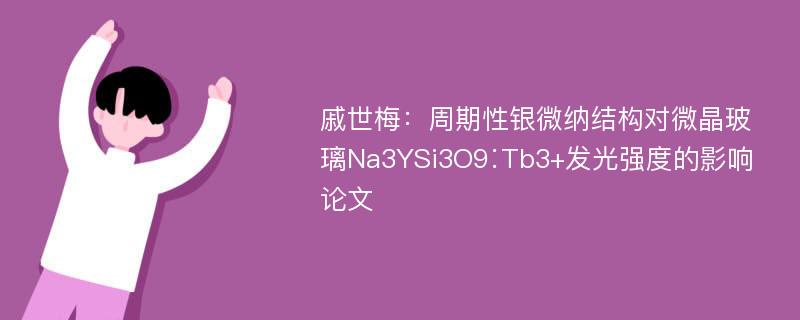 戚世梅：周期性银微纳结构对微晶玻璃Na3YSi3O9∶Tb3+发光强度的影响论文