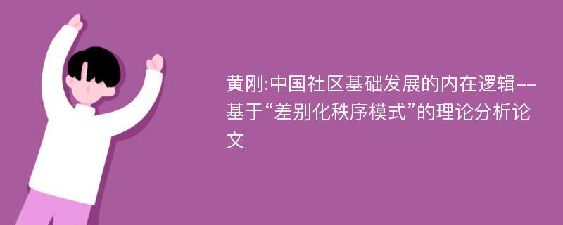 黄刚:中国社区基础发展的内在逻辑--基于“差别化秩序模式”的理论分析论文