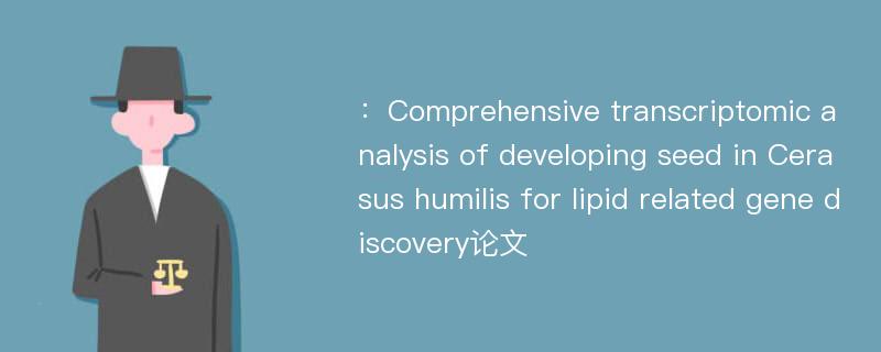 ：Comprehensive transcriptomic analysis of developing seed in Cerasus humilis for lipid related gene discovery论文