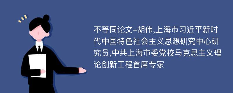 不等同论文-胡伟,上海市习近平新时代中国特色社会主义思想研究中心研究员,中共上海市委党校马克思主义理论创新工程首席专家