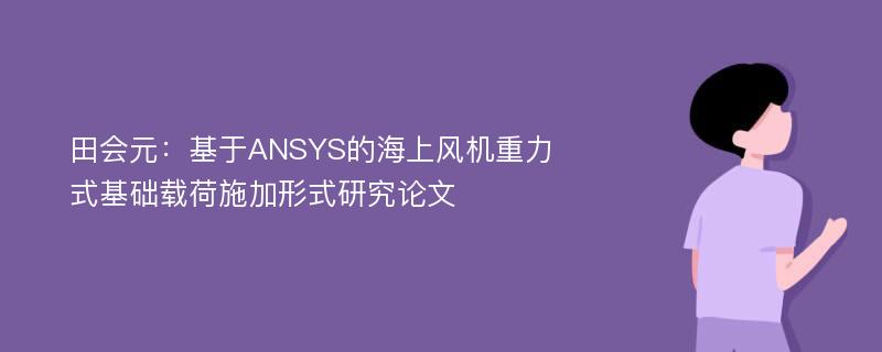 田会元：基于ANSYS的海上风机重力式基础载荷施加形式研究论文