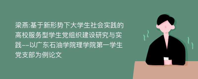 梁燕:基于新形势下大学生社会实践的高校服务型学生党组织建设研究与实践--以广东石油学院理学院第一学生党支部为例论文