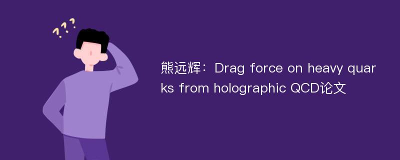 熊远辉：Drag force on heavy quarks from holographic QCD论文