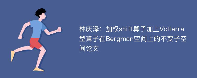 林庆泽：加权shift算子加上Volterra型算子在Bergman空间上的不变子空间论文