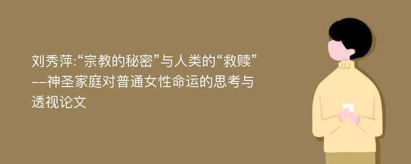 刘秀萍:“宗教的秘密”与人类的“救赎”--神圣家庭对普通女性命运的思考与透视论文