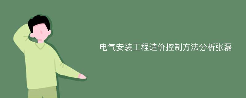 电气安装工程造价控制方法分析张磊