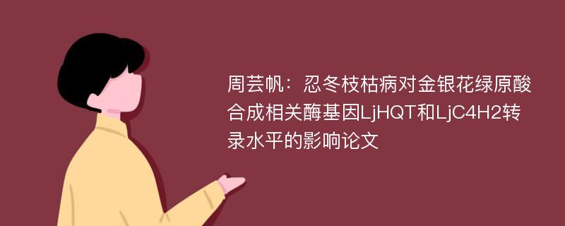 周芸帆：忍冬枝枯病对金银花绿原酸合成相关酶基因LjHQT和LjC4H2转录水平的影响论文