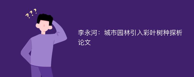 李永河：城市园林引入彩叶树种探析论文