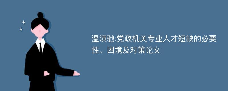 温演驰:党政机关专业人才短缺的必要性、困境及对策论文