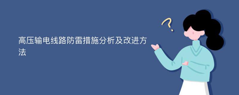 高压输电线路防雷措施分析及改进方法