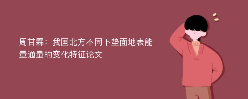 周甘霖：我国北方不同下垫面地表能量通量的变化特征论文