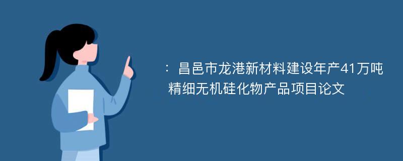 ：昌邑市龙港新材料建设年产41万吨 精细无机硅化物产品项目论文