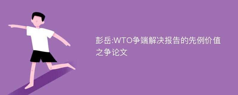 彭岳:WTO争端解决报告的先例价值之争论文