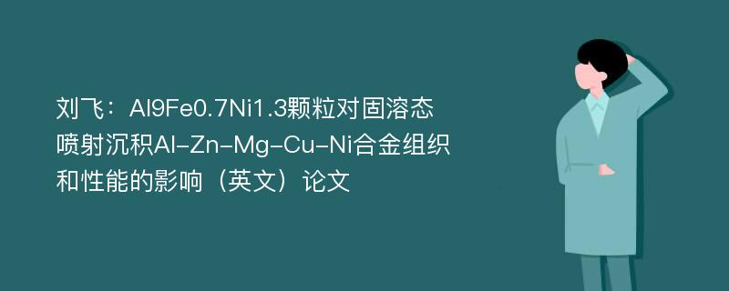 刘飞：Al9Fe0.7Ni1.3颗粒对固溶态喷射沉积Al-Zn-Mg-Cu-Ni合金组织和性能的影响（英文）论文