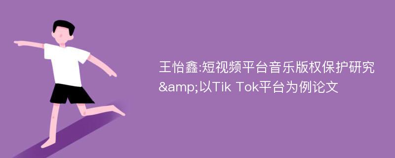 王怡鑫:短视频平台音乐版权保护研究&以Tik Tok平台为例论文