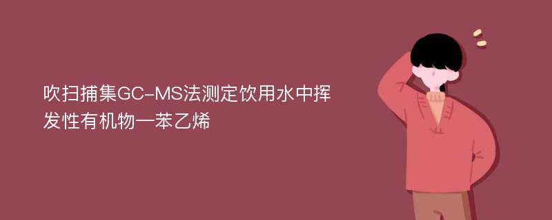 吹扫捕集GC-MS法测定饮用水中挥发性有机物—苯乙烯