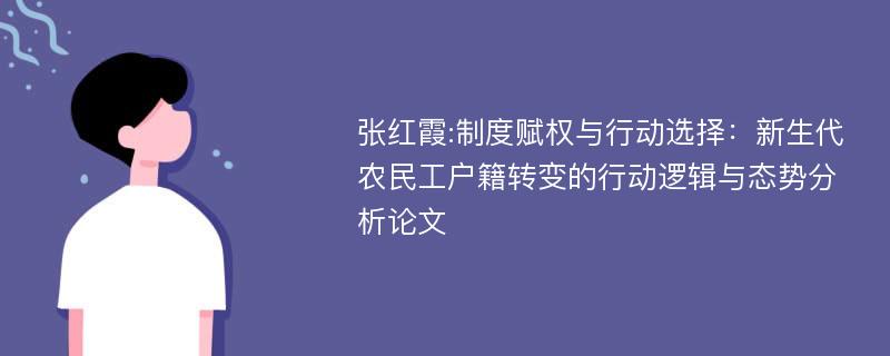 张红霞:制度赋权与行动选择：新生代农民工户籍转变的行动逻辑与态势分析论文