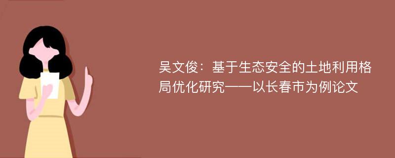 吴文俊：基于生态安全的土地利用格局优化研究——以长春市为例论文