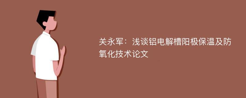 关永军：浅谈铝电解槽阳极保温及防氧化技术论文