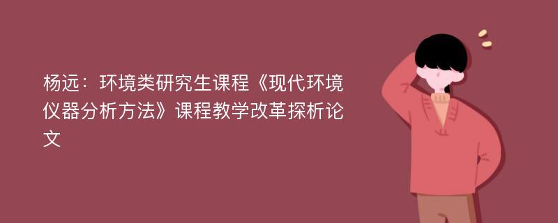 杨远：环境类研究生课程《现代环境仪器分析方法》课程教学改革探析论文