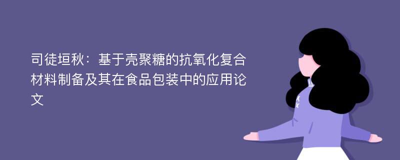 司徒垣秋：基于壳聚糖的抗氧化复合材料制备及其在食品包装中的应用论文