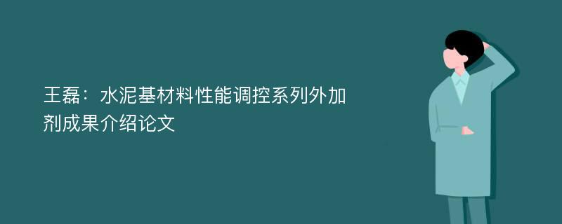 王磊：水泥基材料性能调控系列外加剂成果介绍论文