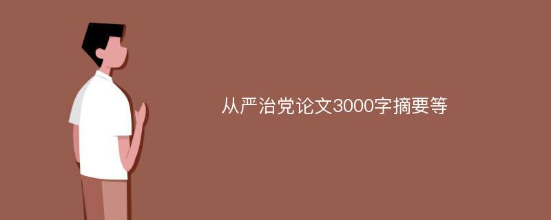 从严治党论文3000字摘要等