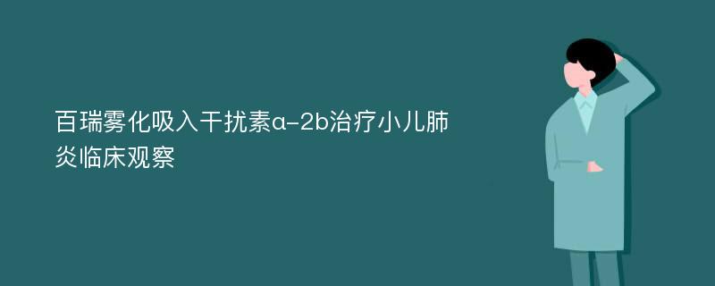 百瑞雾化吸入干扰素α-2b治疗小儿肺炎临床观察