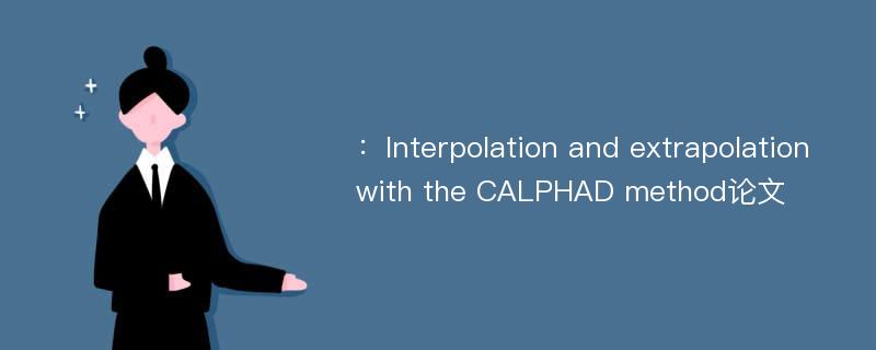 ：Interpolation and extrapolation with the CALPHAD method论文