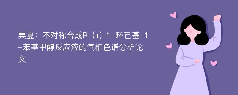 粟夏：不对称合成R-(+)-1-环己基-1-苯基甲醇反应液的气相色谱分析论文