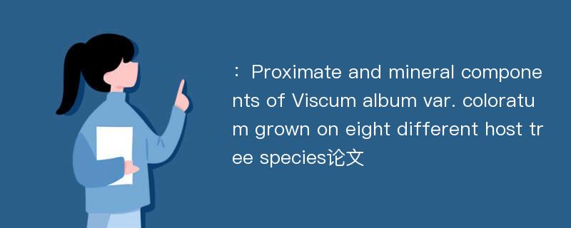 ：Proximate and mineral components of Viscum album var. coloratum grown on eight different host tree species论文