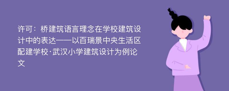 许可：桥建筑语言理念在学校建筑设计中的表达——以百瑞景中央生活区配建学校·武汉小学建筑设计为例论文