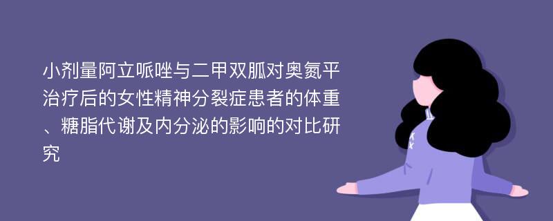 小剂量阿立哌唑与二甲双胍对奥氮平治疗后的女性精神分裂症患者的体重、糖脂代谢及内分泌的影响的对比研究